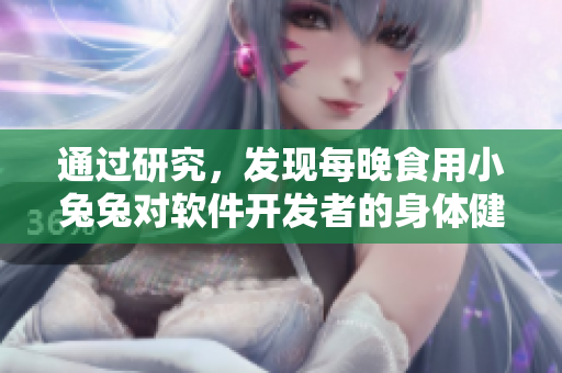 通過(guò)研究，發(fā)現(xiàn)每晚食用小兔兔對(duì)軟件開(kāi)發(fā)者的身體健康有益