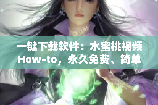 一鍵下載軟件：水蜜桃視頻How-to，永久免費(fèi)、簡(jiǎn)單易用