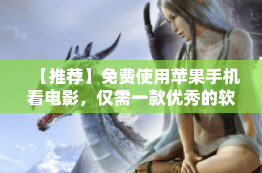 【推薦】免費(fèi)使用蘋(píng)果手機(jī)看電影，僅需一款優(yōu)秀的軟件！