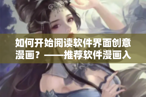 如何開始閱讀軟件界面創(chuàng)意漫畫？——推薦軟件漫畫入口指南