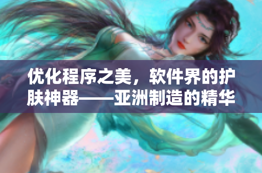 優(yōu)化程序之美，軟件界的護(hù)膚神器——亞洲制造的精華液