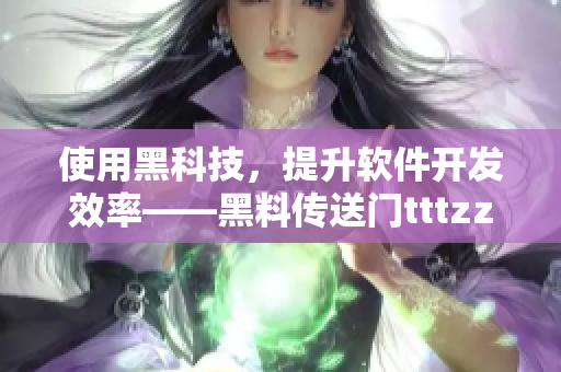 使用黑科技，提升軟件開(kāi)發(fā)效率——黑料傳送門(mén)tttzzz07du