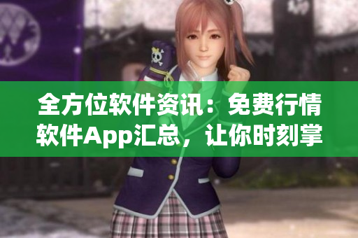 全方位軟件資訊：免費(fèi)行情軟件App匯總，讓你時(shí)刻掌握市場動(dòng)態(tài)