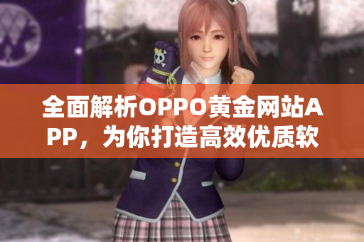 全面解析OPPO黃金網(wǎng)站APP，為你打造高效優(yōu)質(zhì)軟件使用體驗(yàn)