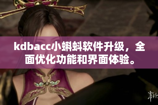 kdbacc小蝌蚪軟件升級，全面優(yōu)化功能和界面體驗。