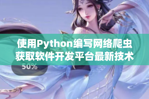 使用Python編寫網(wǎng)絡爬蟲獲取軟件開發(fā)平臺最新技術(shù)信息
