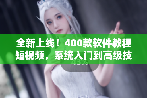 全新上線！400款軟件教程短視頻，系統(tǒng)入門到高級技巧大揭秘！