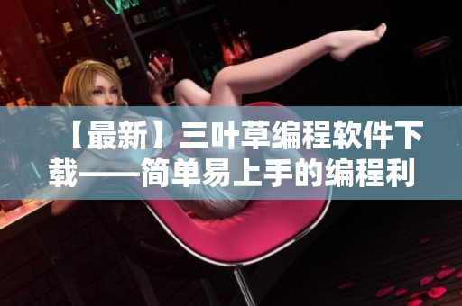 【最新】三葉草編程軟件下載——簡(jiǎn)單易上手的編程利器！
