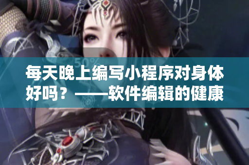 每天晚上編寫小程序?qū)ι眢w好嗎？——軟件編輯的健康抉擇