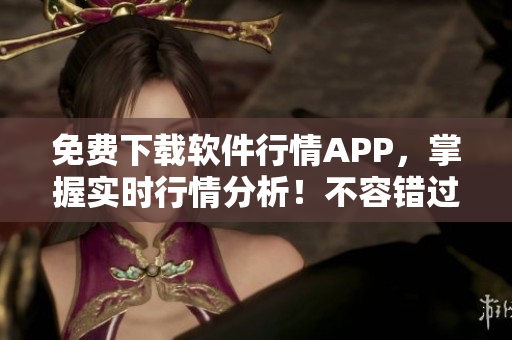 免費(fèi)下載軟件行情APP，掌握實(shí)時行情分析！不容錯過的專業(yè)軟件工具！