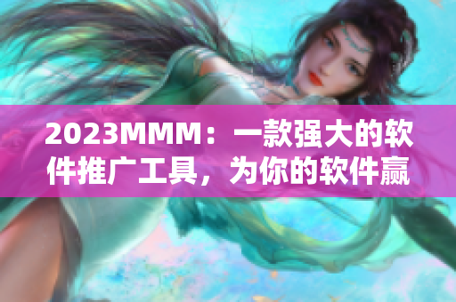 2023MMM：一款強(qiáng)大的軟件推廣工具，為你的軟件贏得更多關(guān)注！