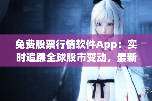 免費股票行情軟件App：實時追蹤全球股市變動，最新走勢一手掌握