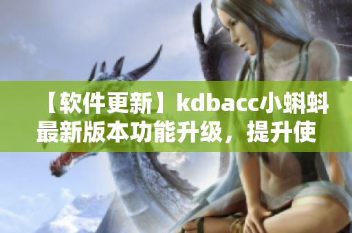 【軟件更新】kdbacc小蝌蚪最新版本功能升級(jí)，提升使用體驗(yàn)