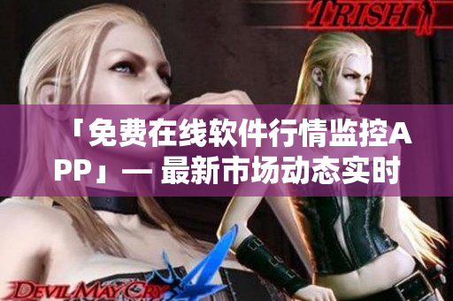 「免費在線軟件行情監(jiān)控APP」— 最新市場動態(tài)實時關(guān)注！