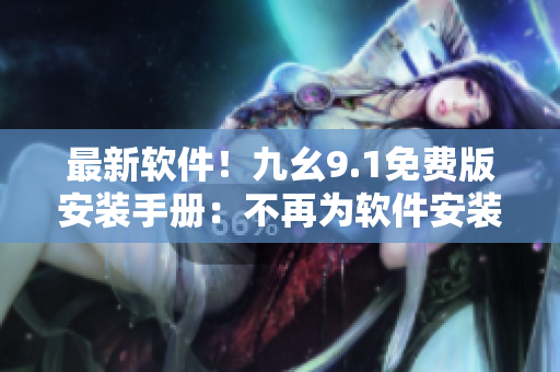 最新軟件！九幺9.1免費版安裝手冊：不再為軟件安裝煩惱