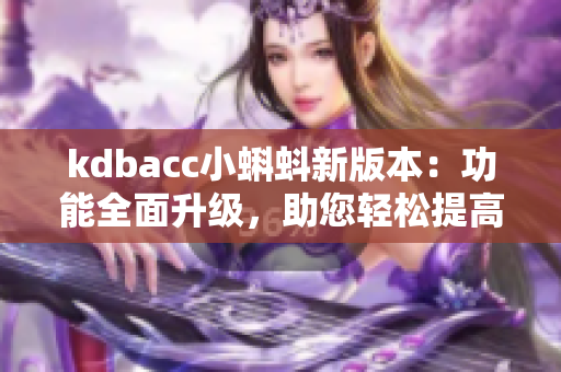 kdbacc小蝌蚪新版本：功能全面升級，助您輕松提高軟件開發(fā)效率