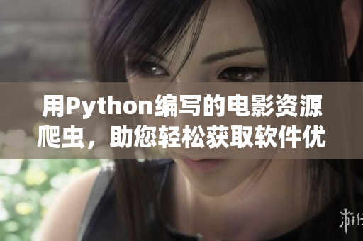 用Python編寫的電影資源爬蟲，助您輕松獲取軟件優(yōu)質(zhì)素材