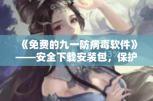 《免費(fèi)的九一防病毒軟件》——安全下載安裝包，保護(hù)你的電腦安全！