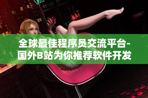 全球最佳程序員交流平臺(tái)-國外B站為你推薦軟件開發(fā)必備網(wǎng)站