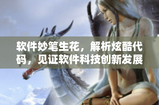 軟件妙筆生花，解析炫酷代碼，見證軟件科技創(chuàng)新發(fā)展