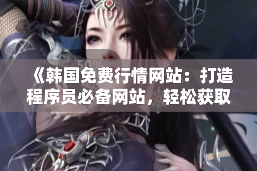 《韓國免費(fèi)行情網(wǎng)站：打造程序員必備網(wǎng)站，輕松獲取行情數(shù)據(jù)》