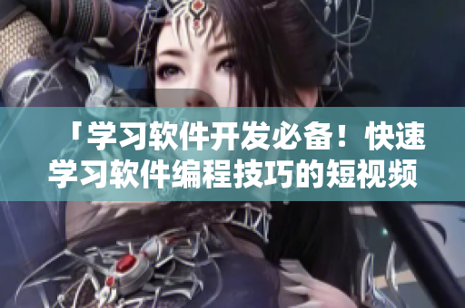 「學(xué)習(xí)軟件開發(fā)必備！快速學(xué)習(xí)軟件編程技巧的短視頻入門網(wǎng)站」
