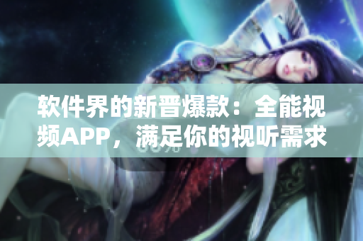 軟件界的新晉爆款：全能視頻APP，滿足你的視聽需求！