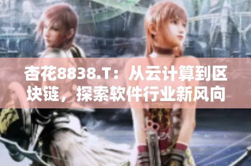 杏花8838.T：從云計算到區(qū)塊鏈，探索軟件行業(yè)新風向