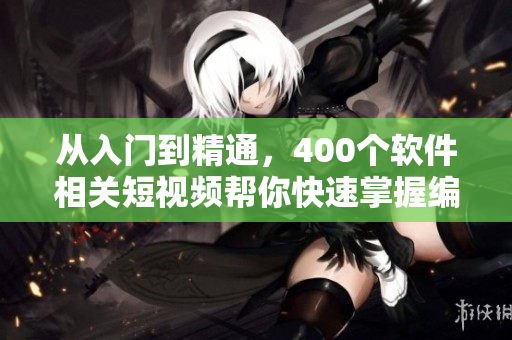 從入門到精通，400個(gè)軟件相關(guān)短視頻幫你快速掌握編程技巧！