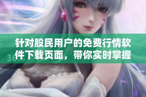 針對股民用戶的免費行情軟件下載頁面，帶你實時掌握市場變化！