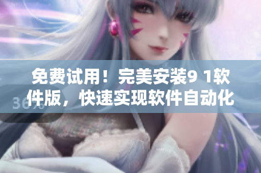 免費(fèi)試用！完美安裝9 1軟件版，快速實(shí)現(xiàn)軟件自動化編程
