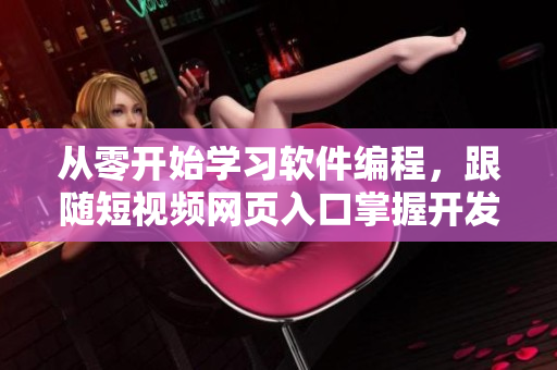 從零開(kāi)始學(xué)習(xí)軟件編程，跟隨短視頻網(wǎng)頁(yè)入口掌握開(kāi)發(fā)技能