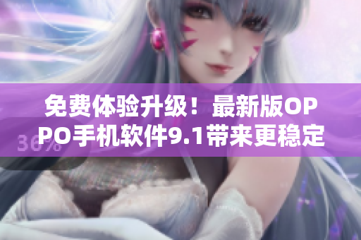 免費(fèi)體驗(yàn)升級(jí)！最新版OPPO手機(jī)軟件9.1帶來更穩(wěn)定、更流暢的使用體驗(yàn)
