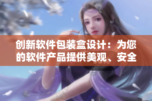 創(chuàng)新軟件包裝盒設(shè)計：為您的軟件產(chǎn)品提供美觀、安全、通用的包裝解決方案