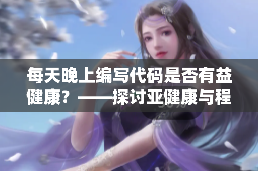 每天晚上編寫代碼是否有益健康？——探討亞健康與程序員生活方式的關系