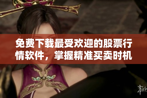 免費(fèi)下載最受歡迎的股票行情軟件，掌握精準(zhǔn)買(mǎi)賣(mài)時(shí)機(jī)
