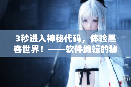 3秒進(jìn)入神秘代碼，體驗(yàn)黑客世界！——軟件編輯的秘密技巧