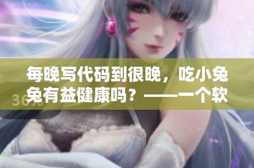 每晚寫代碼到很晚，吃小兔兔有益健康嗎？——一個軟件編輯的疑問
