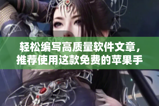 輕松編寫高質(zhì)量軟件文章，推薦使用這款免費的蘋果手機APP