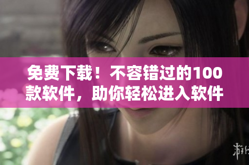 免費(fèi)下載！不容錯(cuò)過的100款軟件，助你輕松進(jìn)入軟件開發(fā)大門