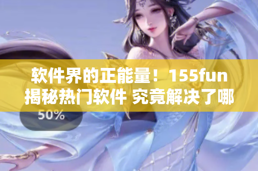 軟件界的正能量！155fun揭秘?zé)衢T軟件 究竟解決了哪些問題？