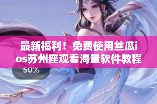 最新福利！免費(fèi)使用絲瓜ios蘇州座觀看海量軟件教程！