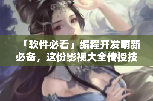 「軟件必看」編程開發(fā)萌新必備，這份影視大全傳授技能和靈感！