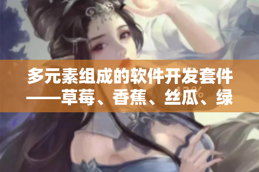 多元素組成的軟件開發(fā)套件——草莓、香蕉、絲瓜、綠巨人和秋6
