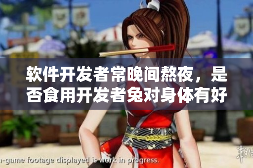 軟件開(kāi)發(fā)者常晚間熬夜，是否食用開(kāi)發(fā)者兔對(duì)身體有好處？
