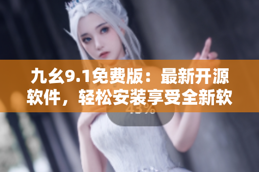 九幺9.1免費(fèi)版：最新開源軟件，輕松安裝享受全新軟件體驗(yàn)！