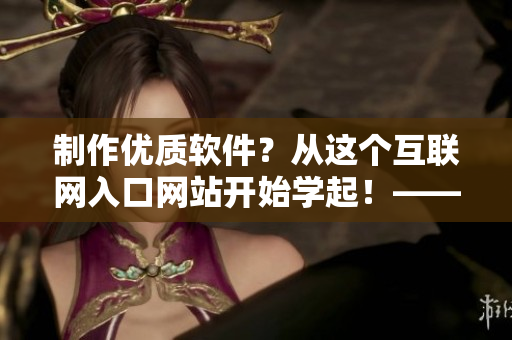 制作優(yōu)質(zhì)軟件？從這個互聯(lián)網(wǎng)入口網(wǎng)站開始學(xué)起！——軟件1688網(wǎng)頁版