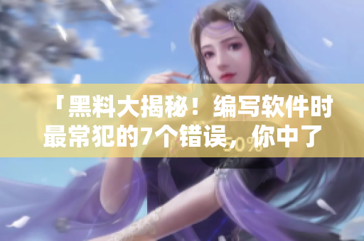 「黑料大揭秘！編寫軟件時(shí)最常犯的7個(gè)錯(cuò)誤，你中了幾個(gè)？」