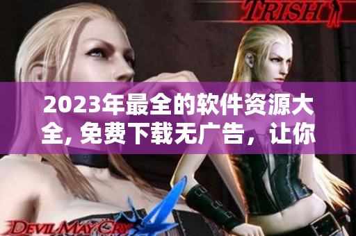 2023年最全的軟件資源大全, 免費(fèi)下載無(wú)廣告，讓你的電腦重獲新生!