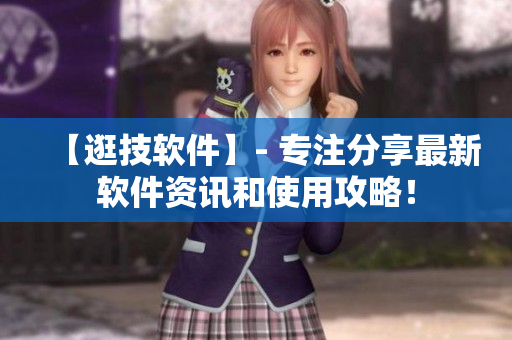 【逛技軟件】- 專注分享最新軟件資訊和使用攻略！